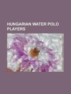 Hungarian Water Polo Players: Tam S K S di Books Llc edito da Books LLC, Wiki Series