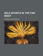 Wild Sports in the Far West di Frederick Gerstaecker edito da Rarebooksclub.com