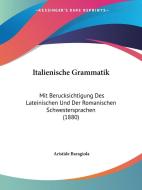 Italienische Grammatik: Mit Berucksichtigung Des Lateinischen Und Der Romanischen Schwestersprachen (1880) di Aristide Baragiola edito da Kessinger Publishing