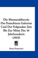 Die Mensuraltheorie Des Franchinus Gafurius Und Der Folgenden Zeit Bis Zur Mitte Des 16 Jahrhunderts (1905) di Ernst Praetorius edito da Kessinger Publishing