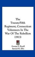 The Twenty-Fifth Regiment, Connecticut Volunteers in the War of the Rebellion (1913) di George P. Bissell, Samuel K. Ellis, Thomas McManus edito da Kessinger Publishing
