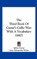 The Third Book of Caesar's Gallic War: With a Vocabulary (1887) di Julius Caesar, John Tahourdin White edito da Kessinger Publishing