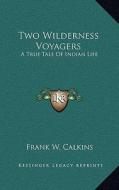 Two Wilderness Voyagers: A True Tale of Indian Life di Frank W. Calkins edito da Kessinger Publishing