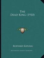 The Dead King (1910) di Rudyard Kipling edito da Kessinger Publishing
