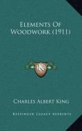 Elements of Woodwork (1911) di Charles Albert King edito da Kessinger Publishing