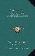 Christmas Carillons: And Other Poems (1888) di Annie Chambers-Ketchum edito da Kessinger Publishing