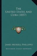 The United States and Cuba (1857) di James Mursell Phillippo edito da Kessinger Publishing