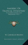 Amoebic or Tropical Dysentery: Its Complications and Treatment (1911) di W. Carnegie Brown edito da Kessinger Publishing