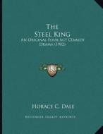 The Steel King: An Original Four-ACT Comedy Drama (1902) di Horace C. Dale edito da Kessinger Publishing