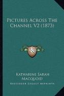 Pictures Across the Channel V2 (1873) di Katharine Sarah Macquoid edito da Kessinger Publishing