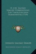 D. Joh. Salomo Semlers Vorbereitung Zur Theologischen Hermeneutik (1769) di Johann Salomo Semler edito da Kessinger Publishing