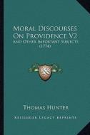 Moral Discourses on Providence V2: And Other Important Subjects (1774) di Thomas Hunter edito da Kessinger Publishing