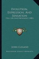 Evolution, Expression, and Sensation: Cell Life and Pathology (1881) di John Cleland edito da Kessinger Publishing