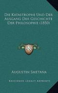 Die Katastrophe Und Der Ausgang Der Geschichte Der Philosophie (1850) di Augustin Smetana edito da Kessinger Publishing