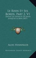Le Rhin Et Ses Bords, Part 2, V1: Depuis Les Sources Du Rhin Jusqu'aala Mer (1857) di Alois Henninger edito da Kessinger Publishing