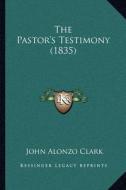 The Pastor's Testimony (1835) di John Alonzo Clark edito da Kessinger Publishing