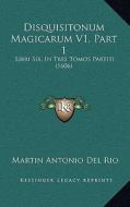 Disquisitonum Magicarum V1, Part 1: Libri Six, in Tres Tomos Partiti (1606) di Martin Antoine Del Rio edito da Kessinger Publishing
