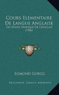 Cours Elementaire de Langue Anglaise: Ou Etude Pratique de L'Anglais (1906) di Egmond Goegg edito da Kessinger Publishing