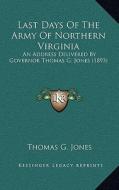 Last Days of the Army of Northern Virginia: An Address Delivered by Governor Thomas G. Jones (1893) di Thomas G. Jones edito da Kessinger Publishing