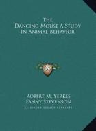The Dancing Mouse a Study in Animal Behavior di Robert M. Yerkes, Fanny Stevenson edito da Kessinger Publishing