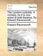 The London-cuckolds. A Comedy. As It Is Now Acted At Both Theatres. By Edward Ravenscroft, di Edward Ravenscroft edito da Gale Ecco, Print Editions