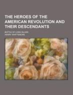 The Heroes Of The American Revolution And Their Descendants; Battle Of Long Island di Henry Whittemore edito da Theclassics.us