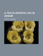 A Tea-Planter's Life in Assam di George M. Barker edito da Rarebooksclub.com