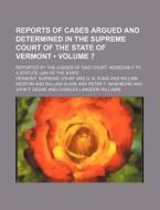 Reports Of Cases Argued And Determined In The Supreme Court Of The State Of Vermont (volume 7 ); Reported By The Judges Of Said Court, Agreeably To A  di Vermont Supreme Court edito da General Books Llc
