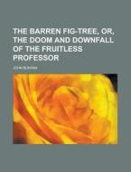 The Barren Fig-Tree, Or, the Doom and Downfall of the Fruitless Professor di John Bunyan edito da Rarebooksclub.com