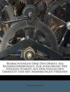 Beobachtungen Über Den Orient, Aus Reisebeschreibungen, Zur Aufklärung Der Heiligen Schrift, Aus Dem Englischen Übersetz di Johann Ernst Faber edito da Nabu Press