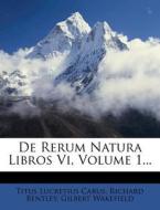 De Rerum Natura Libros Vi, Volume 1... di Titus Lucretius Carus, Richard Bentley, Gilbert Wakefield edito da Nabu Press