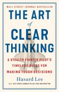 The Art of Clear Thinking: A Stealth Fighter Pilot's Timeless Rules for Making Tough Decisions di Hasard Lee edito da ST MARTINS PR