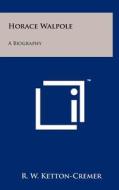 Horace Walpole: A Biography di R. W. Ketton-Cremer edito da Literary Licensing, LLC