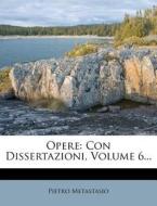 Opere: Con Dissertazioni, Volume 6... di Pietro Metastasio edito da Nabu Press