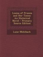 Louisa of Prussia and Her Times: An Historical Novel di Luise Muhlbach edito da Nabu Press