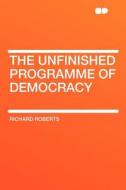 The Unfinished Programme of Democracy di Richard Roberts edito da HardPress Publishing