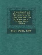 A Genealogical and Historical Record of the Descendants of John Pease, Sen., Last of Enfield, Conn. di Pease David 1780- edito da Nabu Press