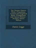 The Chinese Classics: With a Translation, Critical and Exegetical Notes, Prolegomena, and Copious Indexes - Primary Source Edition di James Legge edito da Nabu Press