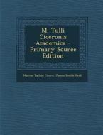 M. Tulli Ciceronis Academica - Primary Source Edition di Marcus Tullius Cicero, James Smith Reid edito da Nabu Press