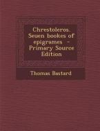 Chrestoleros. Seuen Bookes of Epigrames - Primary Source Edition di Thomas Bastard edito da Nabu Press