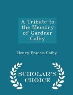 A Tribute To The Memory Of Gardner Colby - Scholar's Choice Edition di Henry Francis Colby edito da Scholar's Choice