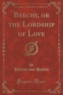 Beechy, Or The Lordship Of Love (classic Reprint) di Bettina Von Hutten edito da Forgotten Books