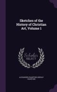 Sketches Of The History Of Christian Art, Volume 1 di Alexander Crawford Lindsay Crawford edito da Palala Press