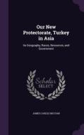 Our New Protectorate, Turkey In Asia di James Carlile McCoan edito da Palala Press