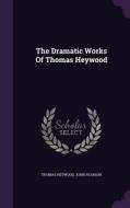 The Dramatic Works Of Thomas Heywood di Professor Thomas Heywood, John Pearson edito da Palala Press