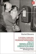 Citizen-Driven Humanitarianism and the Bangladesh Liberation War: Australian Aid During the 1971 Refugee Crisis di Rachel Stevens edito da BLOOMSBURY ACADEMIC