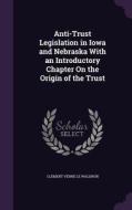 Anti-trust Legislation In Iowa And Nebraska With An Introductory Chapter On The Origin Of The Trust di Clement Verne Le Waldron edito da Palala Press