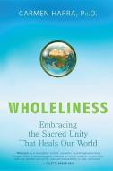 Wholeliness: Embracing the Sacred Unity That Heals Our World di Carmen Harra edito da HAY HOUSE