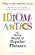 Idiomantics: The Weird World Of Popular Phrases di Philip Gooden, Peter Lewis edito da Bloomsbury Publishing Plc