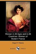 Woman in All Ages and in All Countries: Women of Modern France (Dodo Press) di Hugo P. Thieme edito da Dodo Press